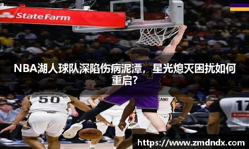 NBA湖人球队深陷伤病泥潭，星光熄灭困扰如何重启？