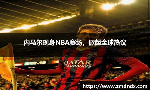 内马尔现身NBA赛场，掀起全球热议